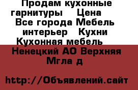 Продам кухонные гарнитуры! › Цена ­ 1 - Все города Мебель, интерьер » Кухни. Кухонная мебель   . Ненецкий АО,Верхняя Мгла д.